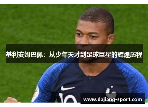 基利安姆巴佩：从少年天才到足球巨星的辉煌历程