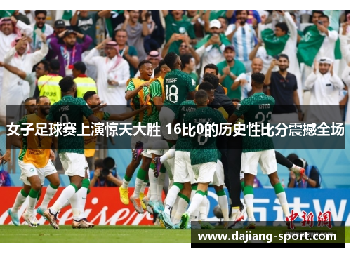 女子足球赛上演惊天大胜 16比0的历史性比分震撼全场