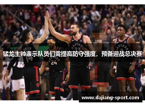 猛龙主帅表示队员们需提高防守强度，预备迎战总决赛