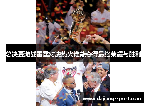 总决赛激战雷霆对决热火谁能夺得最终荣耀与胜利